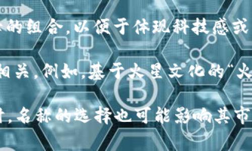 虚拟币的名称通常有多种形式，以下是一些常见的命名方法：

1. **组合词**：许多虚拟币的名称是两个或多个单词的组合，例如“比特币”（Bitcoin）或“以太坊”（Ethereum）。这些名字通常反映了它们的特性或定位。

2. **缩写或符号**：一些虚拟币使用缩写，例如“XRP”代表瑞波币（Ripple），这是为了方便交易和识别。

3. **独特名词**：某些虚拟币采用完全独特的名称，例如“Dogecoin”，这个名字来源于一个流行的网络迷因，反映了其社区文化。

4. **数字和字母组合**：一些新兴的虚拟币名称可能使用数字和字母的组合，以便于体现科技感或创新性。例如，一些项目会使用“Crypto”作为前缀，后面加上任意名称。

5. **文化关联**：有些虚拟币的名称与特定的文化、历史或社会现象相关。例如，基于火星文化的“火星币”（MarsCoin）或以“维京”为主题的币种。

无论是哪个命名方式，虚拟币的名称通常需要吸引人且易于记忆。同时，名称的选择也可能影响其市场认知度和投资者的接受程度。