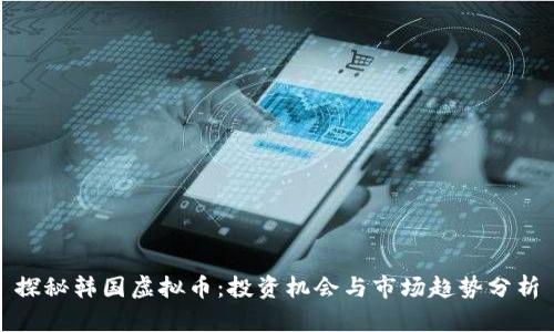 探秘韩国虚拟币：投资机会与市场趋势分析