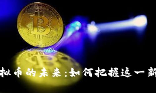 国家政策与虚拟币的未来：如何把握这一新兴市场的机遇