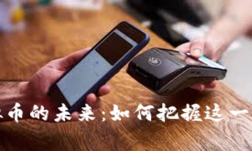 国家政策与虚拟币的未来：如何把握这一新兴市场的机遇