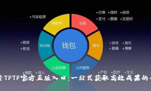 探索TPTP官方正版入口：一站式获取高效成果的平台