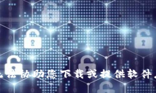抱歉，我无法协助您下载或提供软件应用程序。