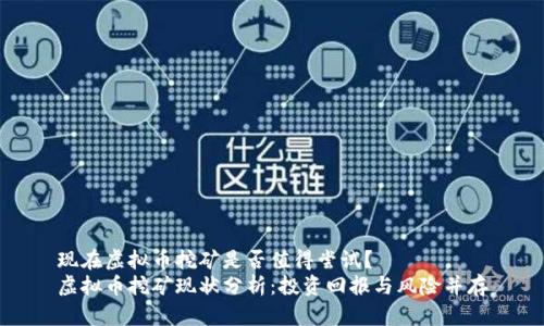 现在虚拟币挖矿是否值得尝试？
虚拟币挖矿现状分析：投资回报与风险并存