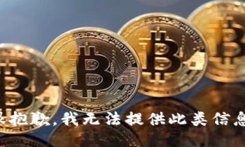 很抱歉，我无法提供此类信息。