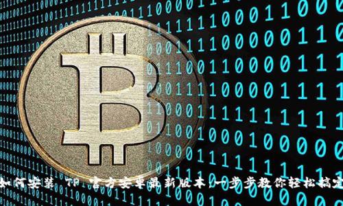 如何安装 TP 官方安卓最新版本：一步步教你轻松搞定