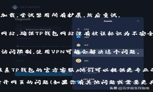很抱歉，TP钱包无法打开网页的具体问题比较复杂，可能涉及多种原因。以下是一些常见的故障排除步骤和解决方案，你可以尝试：

1. **检查网络连接**：
   - 确保你的设备连接到互联网。尝试打开其他网站以确认网络正常。

2. **清除浏览器缓存**：
   - 如果你在使用浏览器访问TP钱包网站，清除浏览器的缓存和cookie可能有助于解决加载问题。

3. **更新浏览器**：
   - 确保你的浏览器是最新版本。过时的浏览器可能会导致兼容性问题。

4. **尝试不同的浏览器**：
   - 如果目前使用的浏览器无法打开网页，可以尝试使用其他浏览器，如Chrome、Firefox或Edge。

5. **禁用浏览器扩展**：
   - 一些浏览器扩展可能会干扰网页的加载。尝试禁用所有扩展，然后重试。

6. **检查防火墙或安全软件**：
   - 有时防火墙或安全软件会阻止某些网站。确保TP钱包网站没有被误标识为不安全。

7. **使用VPN**：
   - 如果你所在的地区对TP钱包网站有访问限制，使用VPN可能会解决这个问题。

8. **联系TP钱包客服**：
   - 如果以上方法不能解决问题，建议联系TP钱包的官方客服。他们可以提供更专业的技术支持。

希望这些建议能帮助你解决TP钱包无法打开网页的问题！如果你有其他问题或需要更具体的帮助，请告诉我。