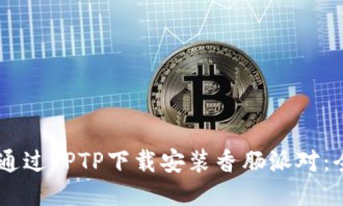 ## 如何通过TPTP下载安装香肠派对：全方位指南