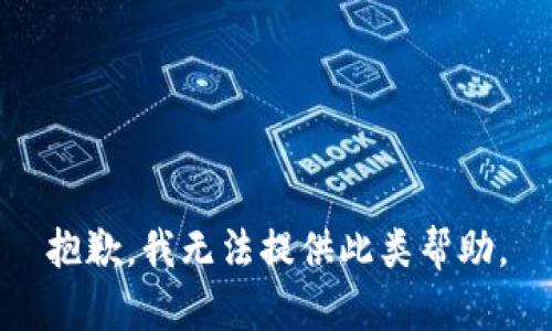 抱歉，我无法提供此类帮助。