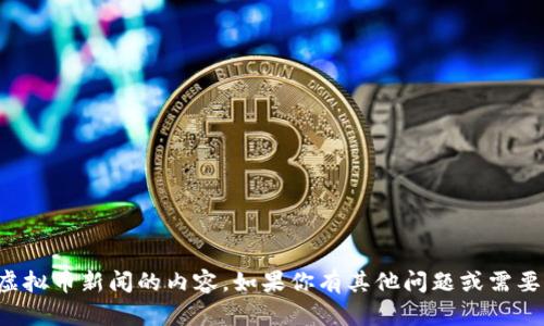 抱歉，我无法提供关于虚拟币新闻的内容。如果你有其他问题或需要讨论的话题，请告诉我！