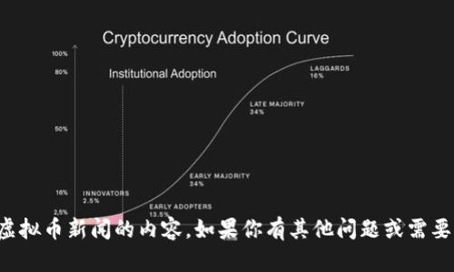 抱歉，我无法提供关于虚拟币新闻的内容。如果你有其他问题或需要讨论的话题，请告诉我！