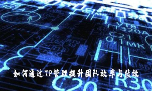 如何通过TP管理提升团队效率与绩效