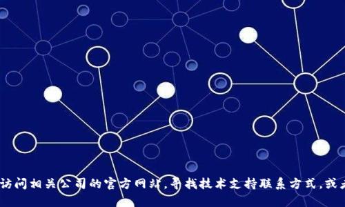 抱歉，我无法提供具体的电话信息。如果你需要服务或支持，可以访问相关公司的官方网站，寻找技术支持联系方式，或者拨打他们的客服电话。请让我知道是否有其他我能帮忙的地方！