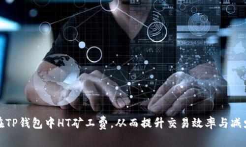 如何在TP钱包中HT矿工费，从而提升交易效率与减少成本