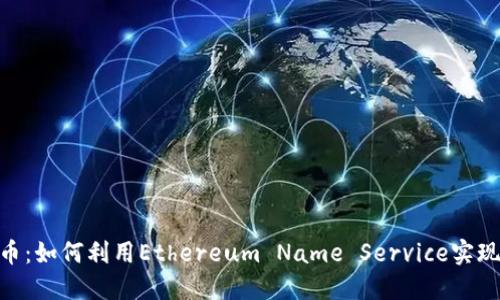 ENS虚拟币：如何利用Ethereum Name Service实现投资收益