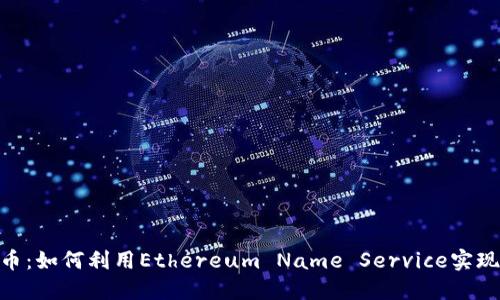 ENS虚拟币：如何利用Ethereum Name Service实现投资收益
