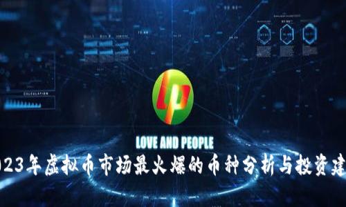 2023年虚拟币市场最火爆的币种分析与投资建议