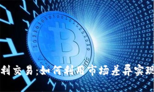 虚拟币套利交易：如何利用市场差异实现稳定收益