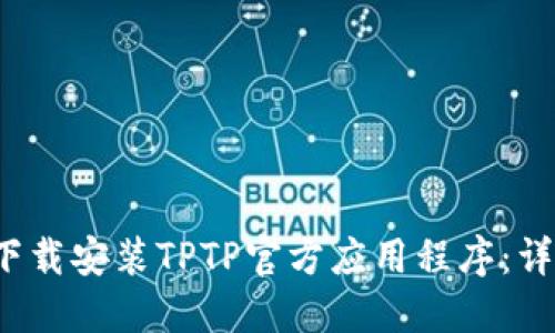  如何安全高效地下载安装TPTP官方应用程序：详细指南与实用技巧