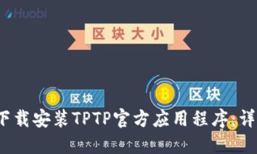  如何安全高效地下载安装TPTP官方应用程序：详细指南与实用技巧