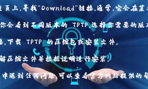 要下载 TPTP（Thousands of Problems for Theorem Provers），可以访问其官方网站。以下是下载的步骤：

1. **访问官网**：打开浏览器，输入 TPTP 的官方网站 URL：[http://www.tptp.org/](http://www.tptp.org/)

2. **导航到下载页面**：在网站主页上，寻找“Download”链接。通常，它会在菜单栏中显著位置。

3. **选择版本**：在下载页面上，你会看到不同版本的 TPTP。选择你需要的版本。

4. **下载文件**：点击相应的链接，下载 TPTP 的压缩包或安装文件。

5. **解压和安装**：下载完成后，解压缩文件并根据说明进行安装。

请注意，如果你在访问或下载过程中遇到任何问题，可以查看官方网站提供的帮助文档或联系支持团队。