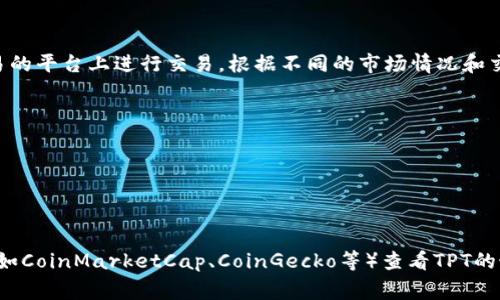 TPT（TokenPocket Token）是TokenPocket钱包的原生代币。它通常在一些支持区块链交易的平台上进行交易。根据不同的市场情况和交易所政策，TPT的上市情况可能会有所变化。

截至我最后更新的数据，TPT在一些主流的加密货币交易所上可以找到，如：

1. **Huobi（火币）**
2. **KuCoin（库币）**
3. **Uniswap（去中心化交易平台）**

为了获取最新资讯，建议你访问相应交易所的官方网站，或者使用几大加密货币信息平台（如CoinMarketCap、CoinGecko等）查看TPT的最新交易情况及公告。请注意，交易所的列表可能随时会变动，因此保持关注是非常重要的。
