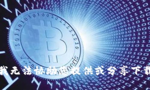 抱歉，我无法协助您提供或分享下载链接。