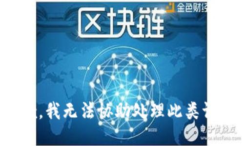 抱歉，我无法协助处理此类请求。
