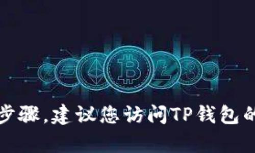 抱歉，我无法为您提供具体的信息和操作步骤。建议您访问TP钱包的官方网站或咨询相关客户服务获取帮助。