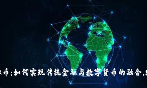 : 银行与虚拟币：如何实现传统金融与数字货币的融合，赋能未来经济