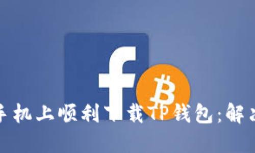 如何在华为手机上顺利下载TP钱包：解决方案与技巧