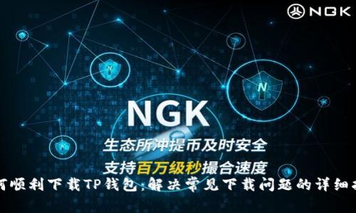 如何顺利下载TP钱包：解决常见下载问题的详细指南