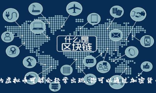 截至2023年10月，我无法提供最新的虚拟币名称或动态，因为我的数据截止于2021年，没有实时更新。不过，虚拟货币市场变化迅速，新的虚拟币可能会经常出现。你可以通过加密货币交易所、加密货币新闻网站或社交媒体平台获取最新的信息和动态。常见的平台包括CoinMarketCap、CoinGecko和各大交易所的网站。