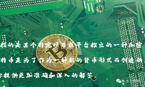 虚拟币（或称加密货币）是一种基于区块链技术的数字资产。人们可以使用这些货币进行交易、投资和储值等。具体到“QC虚拟币”，可能指的是某个特定项目或平台推出的一种加密货币。然而，QC在加密货币市场上并不是一个广为人知的名称。因此可能需要更具体的信息来详细讨论其特征、用途和相关的投资价值。

在加密货币市场中，虚拟币的类型广泛而多样，包括比特币（Bitcoin）、以太坊（Ethereum）、Ripple等著名的加密资产。有些虚拟币如比特币是为了作为一种新的货币形式而创造的，而另一些则是为了解决特定问题或提供特定服务而开发的。

如果你想要了解更多关于某个具体虚拟币的信息，例如QC虚拟币的发行背景、使用场景、交易方式等，请提供更多细节。这样我才能为你提供更加准确和深入的解答。