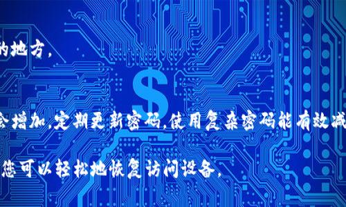 如果您忘记了TP（通常指路由器或其他设备）的密码，可以按照以下步骤进行恢复或重置：

步骤一：尝试默认密码
许多路由器和设备都有出厂时的默认密码。您可以查看设备底部或背面的标签，上面通常会印有默认用户名和密码。
如果您没有找到，您可以在制造商的官方网站上搜索您的设备型号，查找相应的默认登录信息。

步骤二：使用密码重置功能
如果您无法记起密码，并且没有成功使用默认密码，您可以重置设备。大多数路由器和设备都有一个小的重置按钮，通常位于设备的背面或底部。
按照以下步骤进行重置：
ul
    li找到重置按钮。/li
    li使用针状物品（例如针或牙签）按住重置按钮，通常需要保持按住10-30秒。/li
    li设备会自动重启，并恢复到出厂设置，您需要使用默认密码重新登录。/li
/ul

步骤三：重新配置设备
重置后，您需要重新配置设备的设置。这包括网络名（SSID）、密码、安全模式等。建议使用强密码以确保安全。
访问设备的管理界面，通常通过输入设备的IP地址（例如192.168.1.1或192.168.0.1）到浏览器中来访问。根据说明设置新密码。

步骤四：记录和存储新密码
设置新密码后，建议将其记录下来或者使用密码管理工具进行存储。这样可以避免再次忘记密码的情况。

常见问题解答
h4如果重置后能否恢复先前的设置？/h4
一般情况下，重置后会失去所有自定义设置。您需要手动重新配置。

h4如何避免再次忘记密码？/h4
可以使用密码管理应用，或者将密码记录在安全的地方。

h4被黑客入侵的风险/h4
如果您长时间没有更改默认密码，网络安全风险会增加。定期更新密码，使用复杂密码能有效减少这类风险。

这就是忘记TP密码后的解决方案，按照步骤操作，您可以轻松地恢复访问设备。