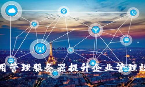 如何利用TP通用管理服务器提升企业管理效率与数据安全