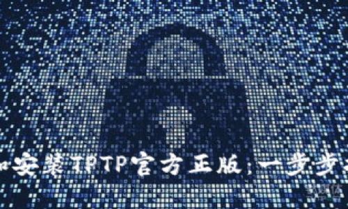 如何下载和安装TPTP官方正版：一步步指南与技巧