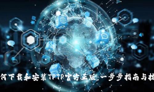 如何下载和安装TPTP官方正版：一步步指南与技巧