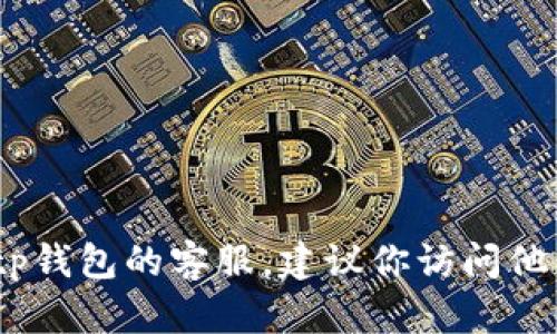 抱歉，我无法提供当前的电话号码或具体的联系信息。如果你需要联系tp钱包的客服，建议你访问他们的官方网站或查看他们的官方社交媒体账号以获取最新的联系方式。