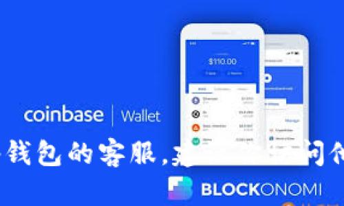 抱歉，我无法提供当前的电话号码或具体的联系信息。如果你需要联系tp钱包的客服，建议你访问他们的官方网站或查看他们的官方社交媒体账号以获取最新的联系方式。
