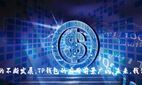 TP钱包（TP Wallet）是一种加密数字资产钱包，主要用于存储、管理和交易加密货币。它支持多种区块链和代币，允许用户方便地接收、发送和管理他们的数字资产。TP钱包提供了安全的数字资产存储解决方案，让用户能够以私密的方式控制他们的资金。此外，TP钱包通常还集成了去中心化交易所（DEX）功能，使用户能够直接在钱包内进行加密货币交易。

### TP钱包的主要功能

1. 多币种支持

TP钱包支持多种类型的加密货币和代币。用户可以在一个钱包中管理比特币、以太坊、波场等多条区块链上的资产。这意味着用户无需使用多个钱包来管理不同的数字资产，操作更加便捷。

2. 安全性

安全是TP钱包的主要特点之一。它使用高水平的加密技术来确保用户资产的安全。此外，TP钱包支持私钥归用户所有的模式。这样，用户可以完全控制自己的资金，而不必依赖第三方服务。

3. 去中心化交易所（DEX）

TP钱包内置了去中心化交易所的功能。用户可以在钱包内直接进行加密货币的交易，免去在集中交易所注册的麻烦。这种方式不仅方便了交易，还减少了中心化平台的风险。

4. 用户友好的界面

TP钱包具有直观友好的用户界面。即使是新手用户，也能很容易上手操作。钱包的设计注重用户体验，让用户可以轻松管理自己的资产。

5. 支持DApp（去中心化应用）

TP钱包还支持多种去中心化应用（DApp）。用户可以通过钱包直接访问和交互这些应用。例如，用户可以通过TP钱包进行DeFi（去中心化金融）活动，比如流动性挖矿、借贷等。

### TP钱包的使用步骤

1. 下载与安装

用户可以从官方网站或应用商店下载TP钱包。安装过程简单直观，用户只需按照提示进行操作即可。

2. 创建钱包

安装完成后，用户需要创建一个新钱包。创建钱包时，用户会获得一组助记词或私钥。这些信息需要妥善保存，任何人获取这些信息都可能导致资产的损失。

3. 充值与提取

用户可以通过转账或购买的方式向TP钱包充值数字资产。充值后，用户可以随时查看资产余额并进行提取.

4. 进行交易

TP钱包内置了交易功能。用户可以选择想要交易的资产，并输入接收方的地址和交易金额，确认后即可完成交易。

5. 访问DApp

用户可以通过TP钱包内置的浏览器访问各种去中心化应用。例如，用户可以进行流动性挖矿或NFT交易。

### TP钱包的未来前景

1. 区块链技术的普及

随着区块链技术的不断发展和普及，数字资产的使用场景将越来越广泛。这将推动更多用户使用TP钱包进行日常交易，提升资产管理的效率。

2. 合规性与监管

未来，数字资产钱包在合规性和监管方面将面临更多挑战。TP钱包可能需要不断升级自身的合规性机制，以满足不同地区监管机构的要求。

3. 用户体验的提升

随着竞争的加剧，TP钱包将继续用户体验。通过增加更多人性化的功能和提高交易速度，TP钱包有望吸引更多用户。

4. 教育和社区建设

TP钱包将致力于用户教育和社区建设。通过举办线上线下活动，帮助用户更好地理解区块链和数字资产，提高整体社区的参与度。

### 结论

TP钱包是现代数字资产管理的重要工具。它以其多币种支持、高安全性和用户友好的界面，为用户提供了一个方便、可靠的资产管理平台。随着区块链技术的不断发展，TP钱包的应用前景广阔。未来，我们期待TP钱包能为用户带来更多创新的功能和更优质的服务，让数字资产管理变得更加简单和安全。