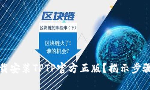 如何安全下载安装TPTP官方正版？揭示步骤与注意事项