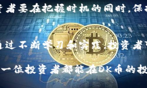   如何通过虚拟币DK实现投资收益的最大化 / 

 guanjianci 虚拟币, DK币, 投资收益, 数字货币 /guanjianci 

虚拟币DK的概述
近几年，虚拟币的热潮席卷全球。越来越多的投资者开始关注这一新兴市场。其中，DK币作为一种新宠，近年来获得了越来越多的关注和认可。它不仅是一种数字货币，更是一种新的投资机会。在深入研究DK币之前，我们首先要了解什么是虚拟货币，以及它是如何运作的。

虚拟货币是一种基于区块链技术的去中心化数字资产。它依赖于网络节点共同维护的分布式账本系统，使得交易透明且不易被篡改。DK币作为此类币种之一，自发行以来其独特的技术背景和应用场景吸引了许多投资者的目光。

DK币的技术特点
DK币采用先进的区块链技术，具有高效、安全等优点。与传统货币相比，DK币的交易更加快捷，成本也相对较低。其背后的技术团队致力于不断交易速度和用户体验，确保在这个充满竞争的市场中保持领先地位。

除了技术上的优势，DK币还有其独特的应用场景。许多项目已开始接受DK币作为支付手段，从而推动其在实际生活中的应用。这种多元化的应用让DK币的使用价值不断提升。

如何投资DK币
投资DK币并不是一件复杂的事情，但也需要一定的技巧和策略。在这里，我们总结了一些投资DK币时需要注意的事项。

h4了解市场动态/h4
在投资任何一种虚拟货币前，第一步是了解市场动态。关注DK币的官方网站、社交媒体和相关论坛，获取最新消息和技术更新。这能够帮助你更好地把握市场的脉搏，识别出潜在的投资机会。

h4选择合适的交易平台/h4
选择一个安全、可靠的交易平台是投资成功的关键。市面上的交易平台多种多样，投资者需要仔细甄别。选择那些用户评价高、交易量大的平台，通常更能保障投资的安全性。

h4制定投资策略/h4
在进入市场前，制定好投资策略至关重要。无论你是打算短期交易还是长期持有，都需明确自己的目标和风险承受能力。合理配置资金，避免因贪婪而做出冲动决定。

DK币的投资收益分析
许多投资者关注的核心问题就是投资DK币带来的收益。这里我们将从多个角度分析DK币的投资潜力。

h4市场趋势/h4
根据市场分析，DK币在过去一年的涨幅令许多投资者感到振奋。虽然虚拟货币市场波动较大，但DK币凭借其技术优势和应用潜力，未来的增长空间依然值得期待。投资者可以通过长期持有，享受市场带来的红利。

h4回报与风险/h4
如同其他投资一样，投资DK币也伴随着一定的风险。市场的不确定性意味着收益和损失并存。投资者需要具备必要的风险管理能力，时刻关注市场变化，及时调整自己的投资组合。

h4实际案例分享/h4
许多成功投资者的案例为我们提供了借鉴。以某位投资者为例，他在DK币初入市时以低价购入。经过一段时间的持有，他成功在高位卖出，收益颇丰。这份成功的背后，少不了他对市场的敏锐把握和坚定的投资信念。

如何降低投资风险
在投资DK币的过程中，降低风险至关重要。以下是一些有效的风险管理策略。

h4分散投资/h4
将资金分散投资于不同的虚拟货币，可以有效降低单一币种价格波动对整体投资的影响。对DK币的投资可以和其他币种，如比特币、以太坊等进行配对，以形成多元化的投资组合。

h4定期评估/h4
定期对自己的投资组合进行评估是维护投资健康的重要步骤。通过监控DK币的表现，投资者可根据市场变化及时作出调整。

h4设置止损止盈/h4
在每次交易前，设定好止损和止盈的点位，能有效规避意外损失。止损可以帮助控制潜在的损失，而止盈则确保在达到目标收益时及时获利。

DK币未来展望
随着技术的不断发展和市场的逐渐成熟，DK币的未来充满了潜力。将来，它在实际应用中的价值将日益显现，可能会成为许多行业的支付基础。投资者需要时刻关注行业动向，抓住先机。

此外，随着越来越多的机构投资者进入市场，DK币的价格可能会受到更大的关注。这意味着，机遇与风险并存，成功的投资者要在把握时机的同时，保持冷静与理性。

总结
投资DK币是一种具有潜力的机会。了解市场并制定合理策略，是成功的关键。而在这个过程中，风险管理同样不可忽视。通过不断学习和实践，投资者可以在这个波动的市场中寻找到属于自己的收益。

总之，DK币的投资旅程并不会一帆风顺。始终保持冷静的判断与灵活的策略，才能在变幻莫测的市场中达成目标。希望每一位投资者都能在DK币的投资中，获得理想的收益，实现财务自由。