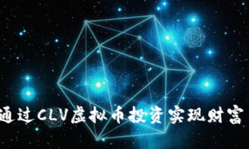 如何通过CLV虚拟币投资实现财富自由？