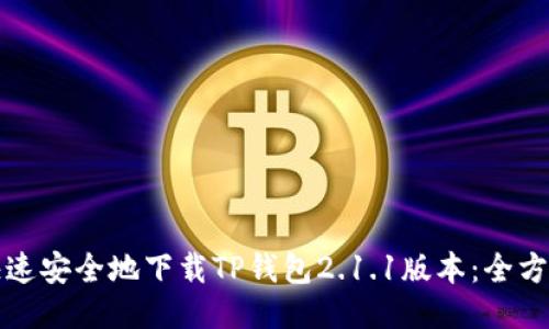 如何快速安全地下载TP钱包2.1.1版本：全方位指南