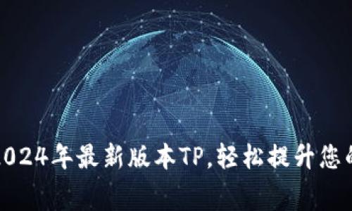 免费下载2024年最新版本TP，轻松提升您的使用体验