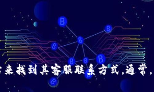 很抱歉，我无法提供特定公司的客服电话或个人信息。不过，您可以通过访问该公司官方网站来找到其客服联系方式。通常，官方网站会在“联系方式”或“客服中心”下列出相关信息。如果您有其他问题，我很乐意帮助！
