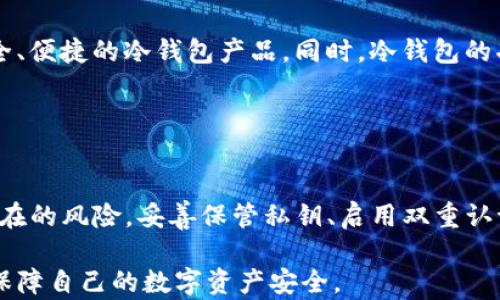 
tp钱包, 冷钱包, 加密货币, 数字资产/guanjianci

什么是TP钱包？
TP钱包是一个广受欢迎的数字资产管理工具。它允许用户安全地存储和管理各种加密货币。这种钱包分为热钱包和冷钱包两种类型。热钱包一般是连接到互联网的，而冷钱包则是离线存储，更加安全。

什么是冷钱包？
冷钱包是指不直接连接互联网的加密货币钱包。这样设计的目的在于防止攻击者通过网络窃取用户的数字资产。冷钱包一般分为硬件钱包和纸钱包。硬件钱包是一种特殊的设备，可以安全存储私钥，纸钱包则是将私钥和公钥打印在纸上。

冷钱包的安全性
冷钱包因其离线存储的特性，具有极高的安全性。它们不受黑客攻击、病毒和恶意软件的侵扰。许多加密货币投资者倾向于使用冷钱包，以保护他们的资产不被盗取。

TP钱包冷钱包被盗的案例分析
尽管冷钱包相对安全，近期还是出现了一些被盗的案例。其中不少用户在使用TP钱包时，因操作不当或配置不当，导致资金被盗。这让不少用户感到愤怒和恐惧。

常见的被盗原因
一、私钥泄露
许多用户并不清楚私钥的重要性。他们可能将私钥保存在不安全的位置，比如电子邮件或云存储中。一旦这些信息被盗，用户的资产也就随之失去。

二、钓鱼攻击
一些黑客通过钓鱼网站获取用户的私钥和密码。用户在输入敏感信息时，要特别小心，确保自己访问的网站是官方渠道。

三、软件漏洞
使用的TP钱包版本若存在漏洞，可能被黑客利用。保持软件更新是一个重要的安全措施。确保使用的是最新版本，可以抵御已知的安全风险。

如何保护你的TP钱包冷钱包不被盗
一、妥善保管私钥
永远不要将私钥曝光。使用硬件钱包的用户可以将私钥存储在设备上，不会轻易被盗。对于纸钱包，建议将其存放在安全的地方，比如保险箱。

二、启用双重认证
在使用钱包时启用双重认证，这可以大大增加安全性。即使黑客获取了账户密码，仍需提供额外的身份验证信息。

三、定期备份钱包
定期备份你的钱包文件是个好习惯，避免因信息丢失而造成的损失。备份文件应存放在安全的地方，切勿与私钥一同存放。

四、保持软件更新
总是使用TP钱包的最新版本。开发者会及时修复漏洞，提高安全性。及时更新软件可以有效阻止黑客的攻击。

冷钱包的未来发展趋势
随着区块链技术和加密货币投资的日益普及，冷钱包的市场需求也日渐增长。很多厂商正在加大研发力度，开发更加安全、便捷的冷钱包产品。同时，冷钱包的功能也在逐步丰富，包括多种货币支持、代币交换等。

技术的进步将使冷钱包更加用户友好。未来的冷钱包可能会集成更多智能化的功能，帮助用户更好地管理资产。

总结
TP钱包作为数字资产管理工具，提供了热钱包和冷钱包的使用选择。虽然冷钱包相对安全，但用户仍需提高警惕，防范潜在的风险。妥善保管私钥、启用双重认证、定期备份以及保持软件更新，是保护数字资产的重要措施。随着技术的发展，冷钱包的安全性和便利性也将不断提升。

在享受加密货币带来的便利和收益的同时，切不可掉以轻心。唯有充分理解冷钱包的使用方法及其潜在风险，才能真正保障自己的数字资产安全。