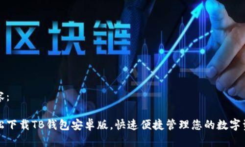 内容：

轻松下载TB钱包安卓版，快速便捷管理您的数字资产