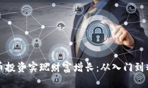 如何通过虚拟币投资实现财富增长：从入门到精通的全面指南