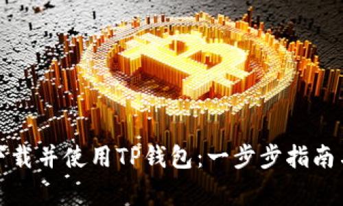 如何安全下载并使用TP钱包：一步步指南与常见问答